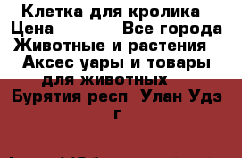 Клетка для кролика › Цена ­ 5 000 - Все города Животные и растения » Аксесcуары и товары для животных   . Бурятия респ.,Улан-Удэ г.